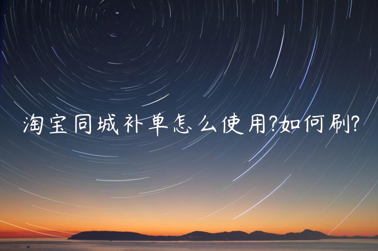 淘寶同城補(bǔ)單怎么使用?如何刷?